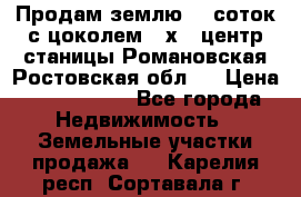 Продам землю  5 соток с цоколем 9 х12 центр станицы Романовская Ростовская обл.  › Цена ­ 1 200 000 - Все города Недвижимость » Земельные участки продажа   . Карелия респ.,Сортавала г.